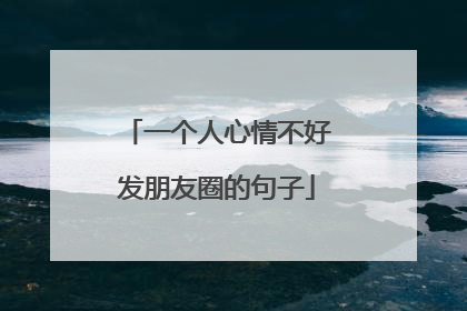 一个人心情不好发朋友圈的句子