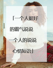 一个人挺好的霸气说说 一个人的说说心情短语