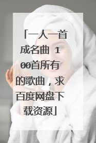 一人一首成名曲 100首所有的歌曲，求百度网盘下载资源