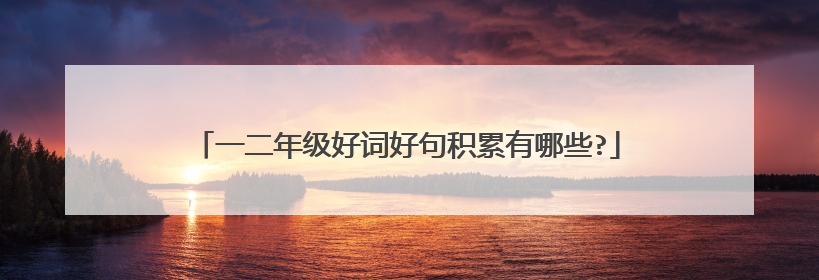 一二年级好词好句积累有哪些?