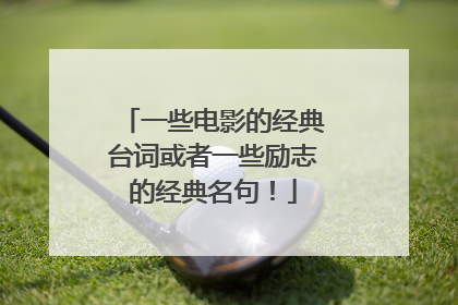 一些电影的经典台词或者一些励志的经典名句！