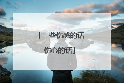 一些伤感的话_伤心的话