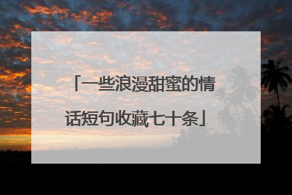 一些浪漫甜蜜的情话短句收藏七十条