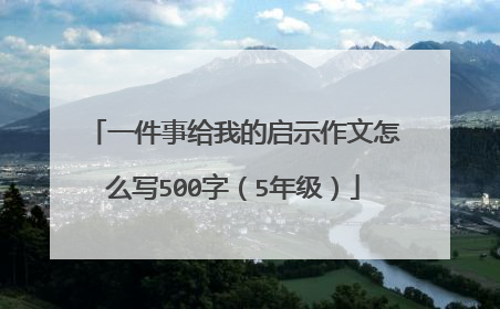一件事给我的启示作文怎么写500字(5年级)