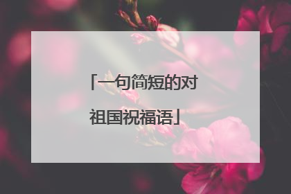 一句简短的对祖国祝福语