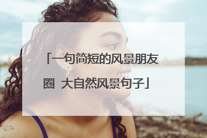 一句简短的风景朋友圈 大自然风景句子