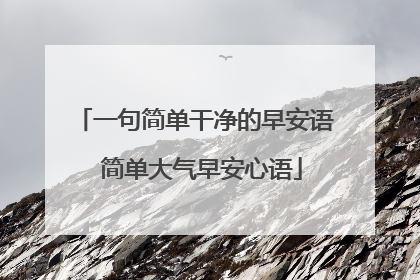 一句简单干净的早安语 简单大气早安心语