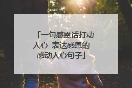一句感恩话打动人心 表达感恩的感动人心句子