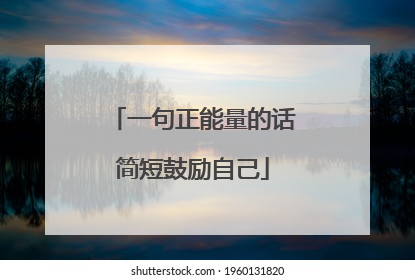 一句正能量的话简短鼓励自己