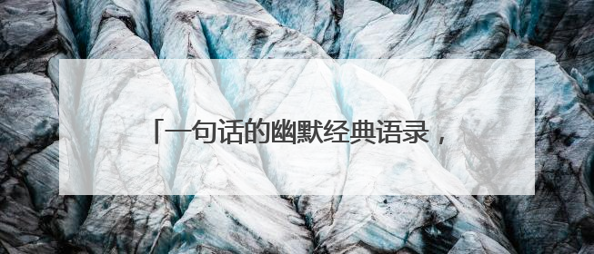 一句话的幽默经典语录，有深度，有哲理（收好）