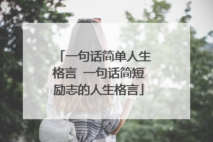 一句话简单人生格言 一句话简短励志的人生格言