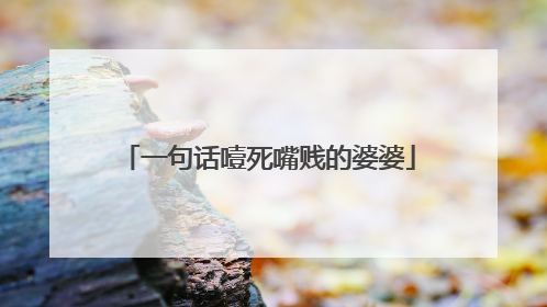 一句话噎死嘴贱的婆婆