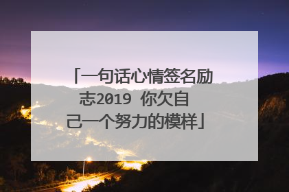 一句话心情签名励志2019 你欠自己一个努力的模样