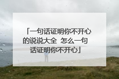 一句话证明你不开心的说说大全 怎么一句话证明你不开心