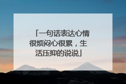 一句话表达心情很烦闷心很累,生活压抑的说说