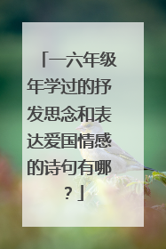 一六年级年学过的抒发思念和表达爱国情感的诗句有哪?