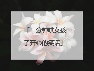 一分钟哄女孩子开心的笑话