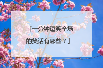 一分钟逗笑全场的笑话有哪些？