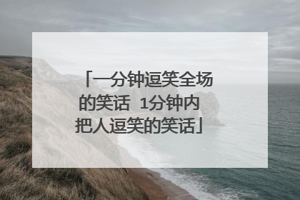 一分钟逗笑全场的笑话 1分钟内把人逗笑的笑话