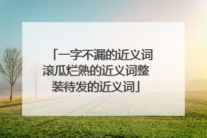 一字不漏的近义词滚瓜烂熟的近义词整装待发的近义词