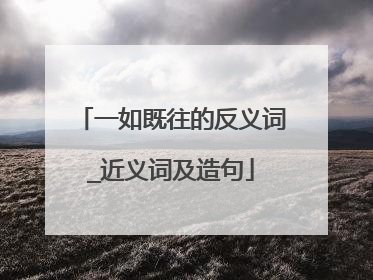 一如既往的反义词_近义词及造句