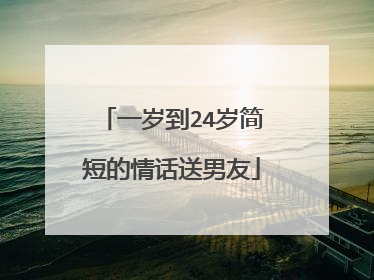 一岁到24岁简短的情话送男友