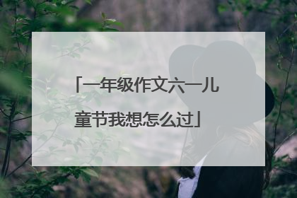 一年级作文六一儿童节我想怎么过