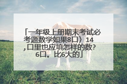 一年级上册期末考试必考题数学如果8口〉14,口里也应填怎样的数?6口。比6大的