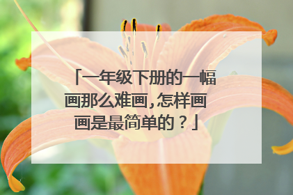 一年级下册的一幅画那么难画,怎样画画是最简单的？