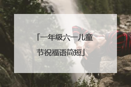一年级六一儿童节祝福语简短