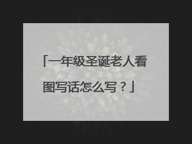 一年级圣诞老人看图写话怎么写？