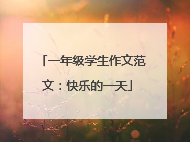 一年级学生作文范文：快乐的一天