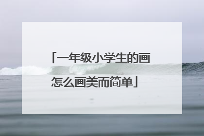 一年级小学生的画怎么画美而简单