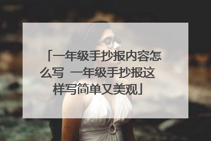 一年级手抄报内容怎么写 一年级手抄报这样写简单又美观