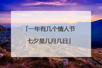一年有几个情人节 七夕是几月几日