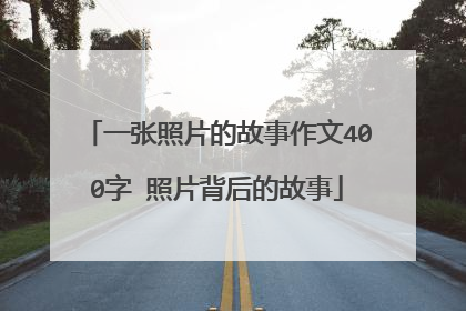 一张照片的故事作文400字 照片背后的故事
