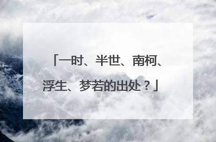 一时、半世、南柯、浮生、梦若的出处？