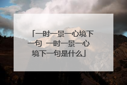 一时一景一心境下一句 一时一景一心境下一句是什么