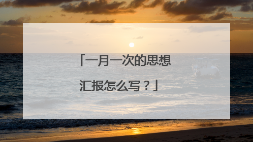 一月一次的思想汇报怎么写?