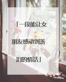 一段能让女朋友感动到落泪的情话