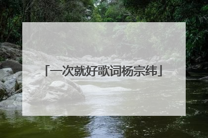 一次就好歌词杨宗纬