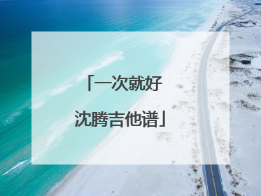 一次就好 沈腾吉他谱
