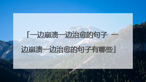 一边崩溃一边治愈的句子 一边崩溃一边治愈的句子有哪些