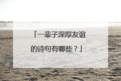 一辈子深厚友谊的诗句有哪些?