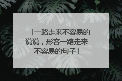 一路走来不容易的说说，形容一路走来不容易的句子