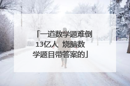 一道数学题难倒13亿人 烧脑数学题目带答案的