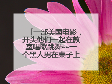 一部美国电影，开头他们一起在教室唱歌跳舞~~一个黑人男在桌子上跳踢踏舞~·