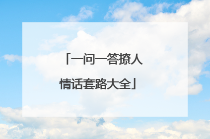 一问一答撩人情话套路大全