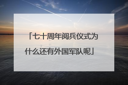 七十周年阅兵仪式为什么还有外国军队呢