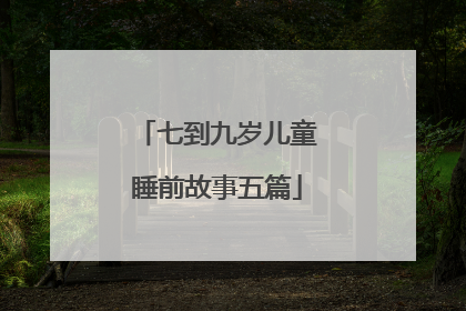 七到九岁儿童睡前故事五篇